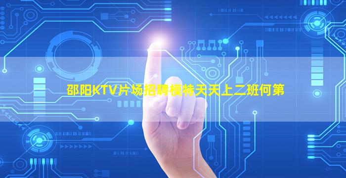 邵阳KTV片场招聘模特天天上二班何第